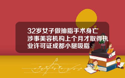 32岁女子做抽脂手术身亡涉事美容机构上个月才取得执业许可证成都小腿吸脂