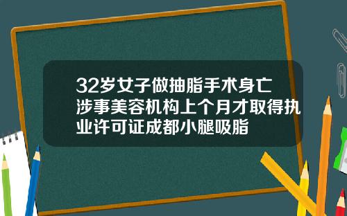 32岁女子做抽脂手术身亡涉事美容机构上个月才取得执业许可证成都小腿吸脂