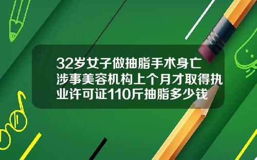 32岁女子做抽脂手术身亡涉事美容机构上个月才取得执业许可证110斤抽脂多少钱一次