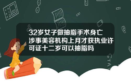 32岁女子做抽脂手术身亡涉事美容机构上月才获执业许可证十二岁可以抽脂吗