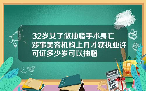 32岁女子做抽脂手术身亡涉事美容机构上月才获执业许可证多少岁可以抽脂