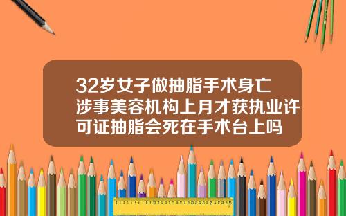 32岁女子做抽脂手术身亡涉事美容机构上月才获执业许可证抽脂会死在手术台上吗