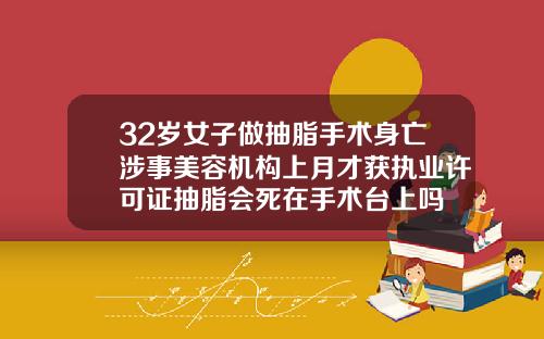 32岁女子做抽脂手术身亡涉事美容机构上月才获执业许可证抽脂会死在手术台上吗