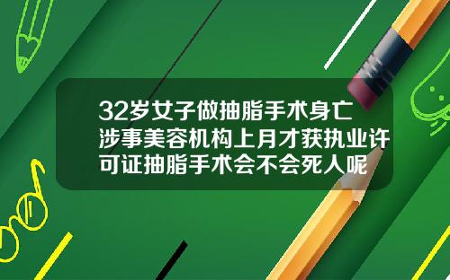 32岁女子做抽脂手术身亡涉事美容机构上月才获执业许可证抽脂手术会不会死人呢
