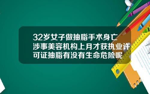 32岁女子做抽脂手术身亡涉事美容机构上月才获执业许可证抽脂有没有生命危险呢