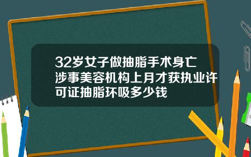 32岁女子做抽脂手术身亡涉事美容机构上月才获执业许可证抽脂环吸多少钱