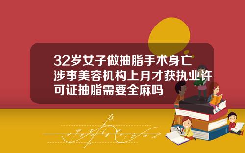 32岁女子做抽脂手术身亡涉事美容机构上月才获执业许可证抽脂需要全麻吗