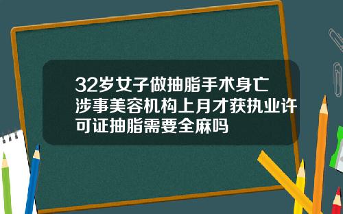 32岁女子做抽脂手术身亡涉事美容机构上月才获执业许可证抽脂需要全麻吗