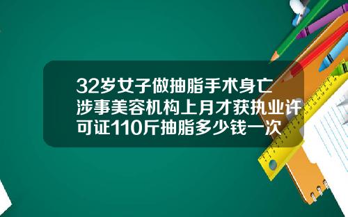 32岁女子做抽脂手术身亡涉事美容机构上月才获执业许可证110斤抽脂多少钱一次