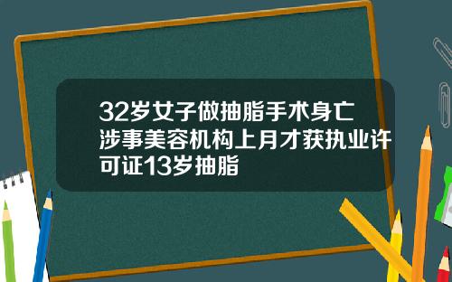 32岁女子做抽脂手术身亡涉事美容机构上月才获执业许可证13岁抽脂