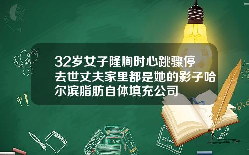 32岁女子隆胸时心跳骤停去世丈夫家里都是她的影子哈尔滨脂肪自体填充公司