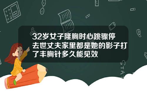 32岁女子隆胸时心跳骤停去世丈夫家里都是她的影子打了丰胸针多久能见效