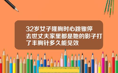 32岁女子隆胸时心跳骤停去世丈夫家里都是她的影子打了丰胸针多久能见效