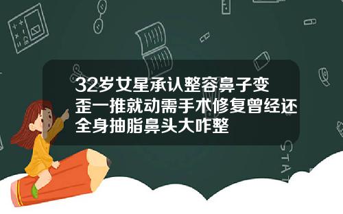 32岁女星承认整容鼻子变歪一推就动需手术修复曾经还全身抽脂鼻头大咋整