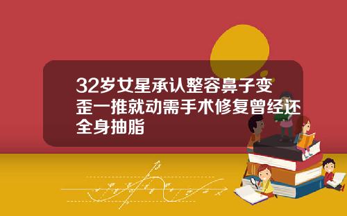 32岁女星承认整容鼻子变歪一推就动需手术修复曾经还全身抽脂