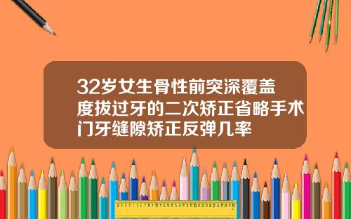 32岁女生骨性前突深覆盖度拔过牙的二次矫正省略手术门牙缝隙矫正反弹几率