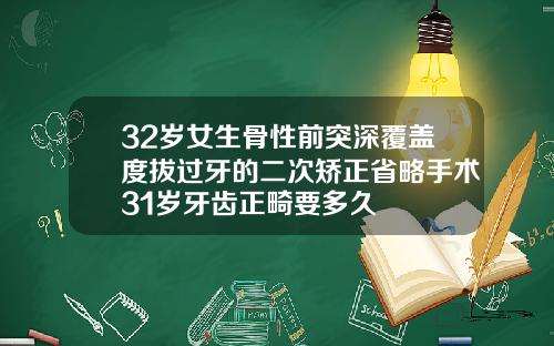 32岁女生骨性前突深覆盖度拔过牙的二次矫正省略手术31岁牙齿正畸要多久