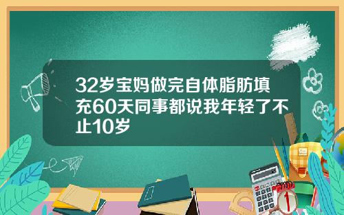 32岁宝妈做完自体脂肪填充60天同事都说我年轻了不止10岁