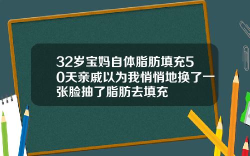 32岁宝妈自体脂肪填充50天亲戚以为我悄悄地换了一张脸抽了脂肪去填充