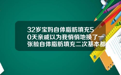 32岁宝妈自体脂肪填充50天亲戚以为我悄悄地换了一张脸自体脂肪填充二次基本都差不多了