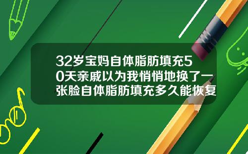32岁宝妈自体脂肪填充50天亲戚以为我悄悄地换了一张脸自体脂肪填充多久能恢复正常