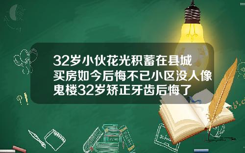 32岁小伙花光积蓄在县城买房如今后悔不已小区没人像鬼楼32岁矫正牙齿后悔了