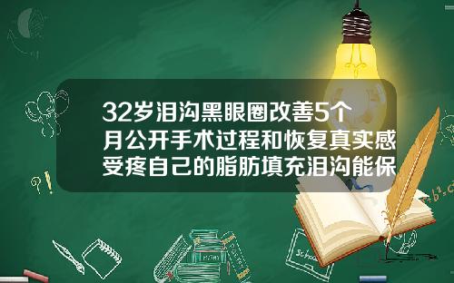 32岁泪沟黑眼圈改善5个月公开手术过程和恢复真实感受疼自己的脂肪填充泪沟能保持多久