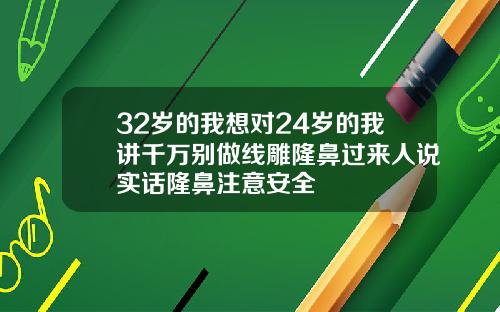 32岁的我想对24岁的我讲千万别做线雕隆鼻过来人说实话隆鼻注意安全