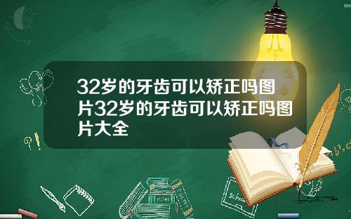 32岁的牙齿可以矫正吗图片32岁的牙齿可以矫正吗图片大全