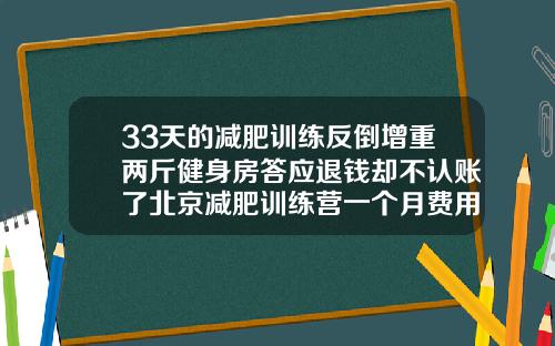 33天的减肥训练反倒增重两斤健身房答应退钱却不认账了北京减肥训练营一个月费用大概多少