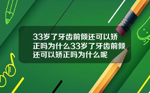 33岁了牙齿前倾还可以矫正吗为什么33岁了牙齿前倾还可以矫正吗为什么呢