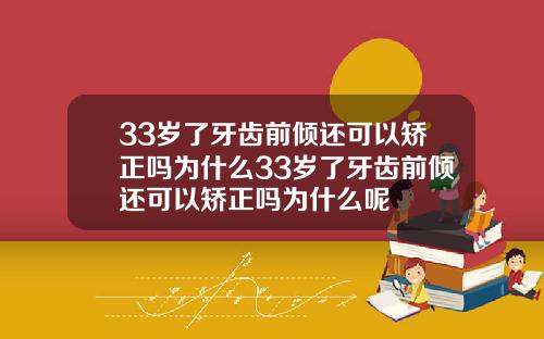 33岁了牙齿前倾还可以矫正吗为什么33岁了牙齿前倾还可以矫正吗为什么呢