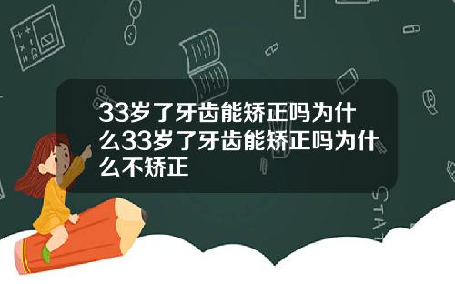 33岁了牙齿能矫正吗为什么33岁了牙齿能矫正吗为什么不矫正