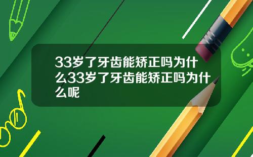 33岁了牙齿能矫正吗为什么33岁了牙齿能矫正吗为什么呢