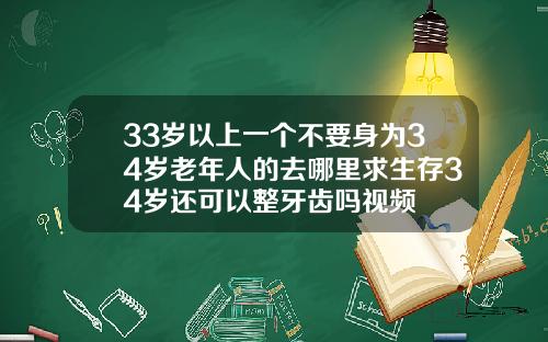 33岁以上一个不要身为34岁老年人的去哪里求生存34岁还可以整牙齿吗视频