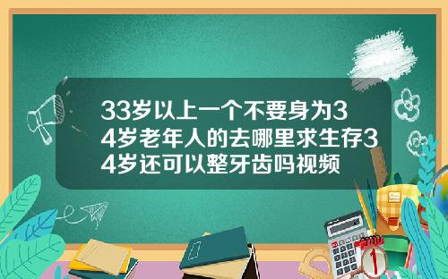 33岁以上一个不要身为34岁老年人的去哪里求生存34岁还可以整牙齿吗视频