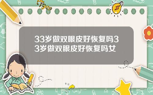 33岁做双眼皮好恢复吗33岁做双眼皮好恢复吗女
