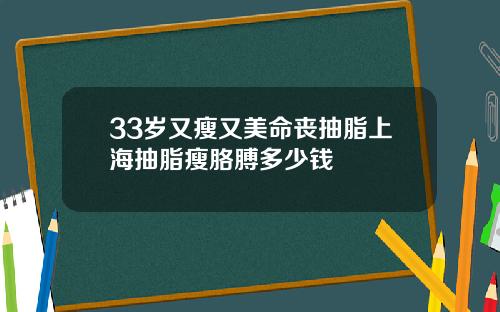 33岁又瘦又美命丧抽脂上海抽脂瘦胳膊多少钱