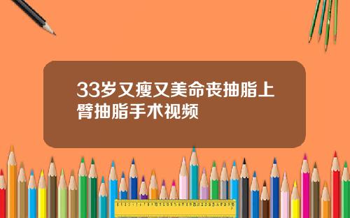 33岁又瘦又美命丧抽脂上臂抽脂手术视频