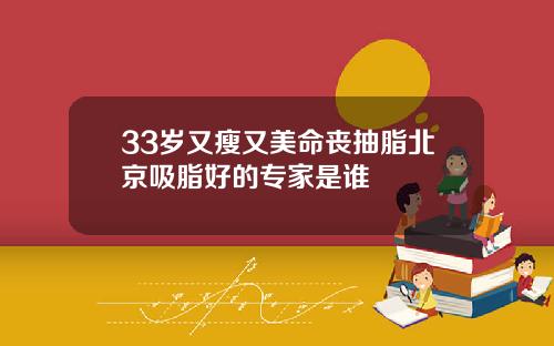 33岁又瘦又美命丧抽脂北京吸脂好的专家是谁