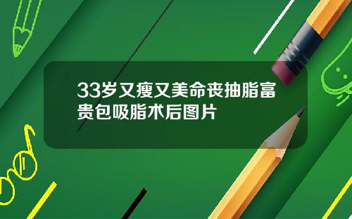 33岁又瘦又美命丧抽脂富贵包吸脂术后图片