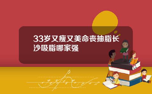 33岁又瘦又美命丧抽脂长沙吸脂哪家强