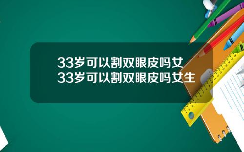 33岁可以割双眼皮吗女 33岁可以割双眼皮吗女生