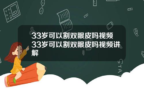 33岁可以割双眼皮吗视频33岁可以割双眼皮吗视频讲解
