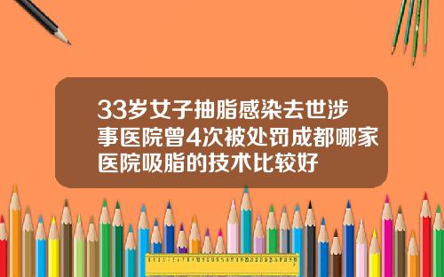 33岁女子抽脂感染去世涉事医院曾4次被处罚成都哪家医院吸脂的技术比较好