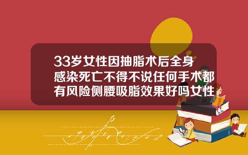 33岁女性因抽脂术后全身感染死亡不得不说任何手术都有风险侧腰吸脂效果好吗女性