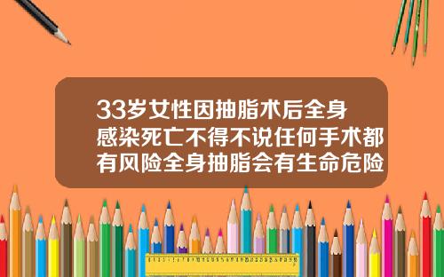 33岁女性因抽脂术后全身感染死亡不得不说任何手术都有风险全身抽脂会有生命危险吗女性