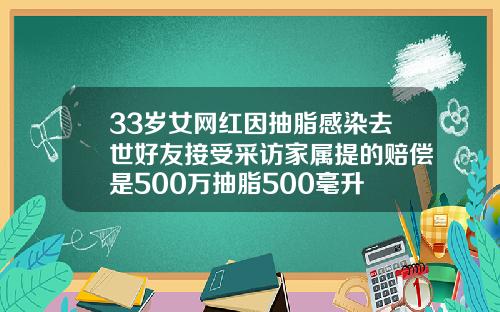 33岁女网红因抽脂感染去世好友接受采访家属提的赔偿是500万抽脂500毫升