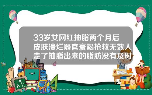 33岁女网红抽脂两个月后皮肤溃烂器官衰竭抢救无效人走了抽脂出来的脂肪没有及时填充会怎么样