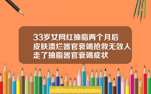 33岁女网红抽脂两个月后皮肤溃烂器官衰竭抢救无效人走了抽脂器官衰竭症状